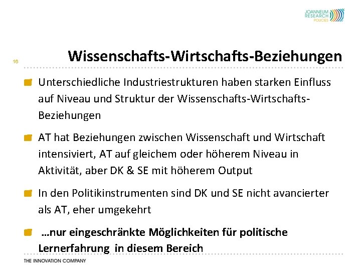 16 Wissenschafts-Wirtschafts-Beziehungen Unterschiedliche Industriestrukturen haben starken Einfluss auf Niveau und Struktur der Wissenschafts-Wirtschafts. Beziehungen