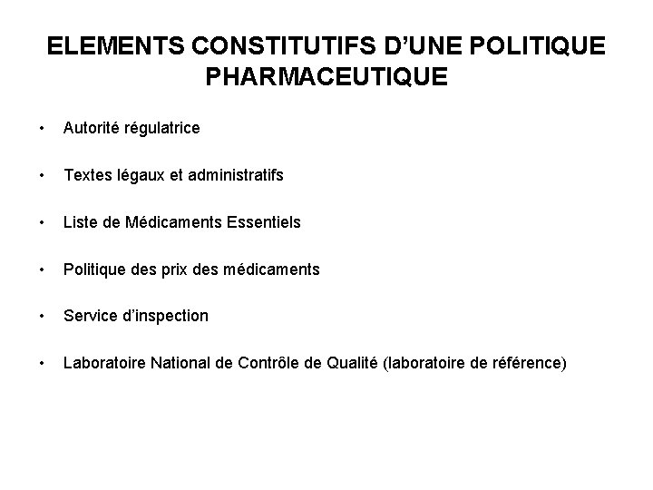 ELEMENTS CONSTITUTIFS D’UNE POLITIQUE PHARMACEUTIQUE • Autorité régulatrice • Textes légaux et administratifs •