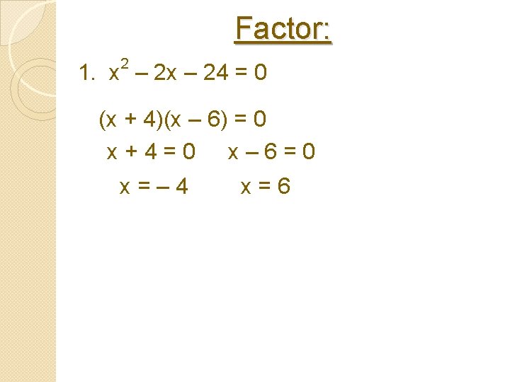 Factor: 2 1. x – 24 = 0 (x + 4)(x – 6) =