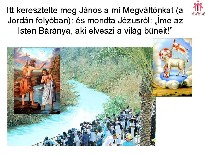 Itt keresztelte meg János a mi Megváltónkat (a Jordán folyóban): és mondta Jézusról: „Íme