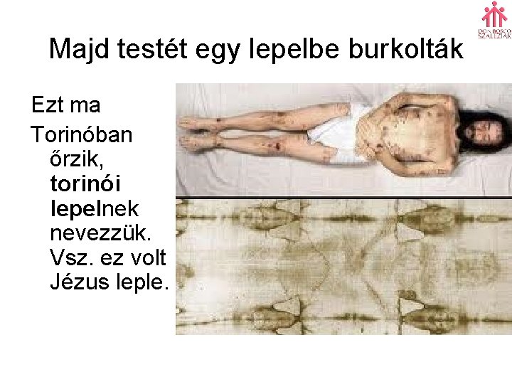 Majd testét egy lepelbe burkolták Ezt ma Torinóban őrzik, torinói lepelnek nevezzük. Vsz. ez