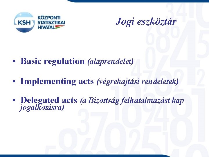 Jogi eszköztár • Basic regulation (alaprendelet) • Implementing acts (végrehajtási rendeletek) • Delegated acts