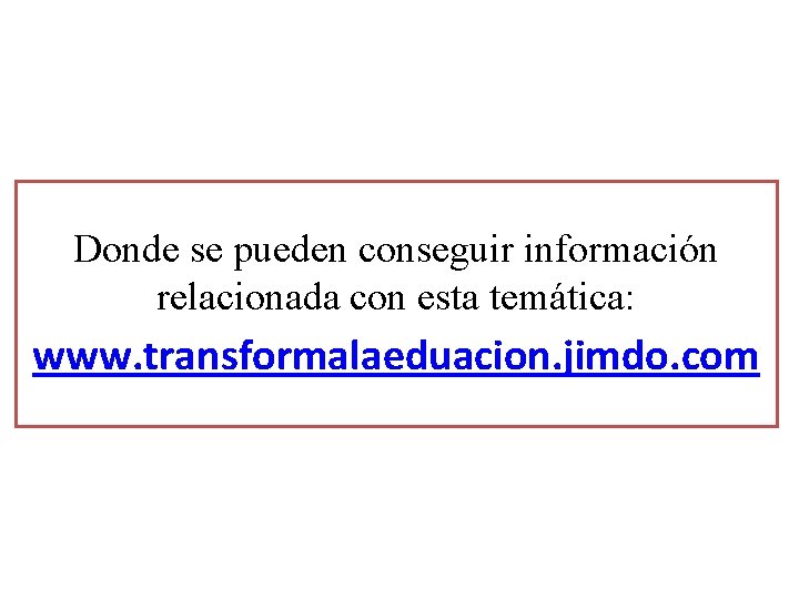 Donde se pueden conseguir información relacionada con esta temática: www. transformalaeduacion. jimdo. com 
