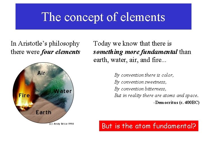 The concept of elements In Aristotle’s philosophy there were four elements Today we know