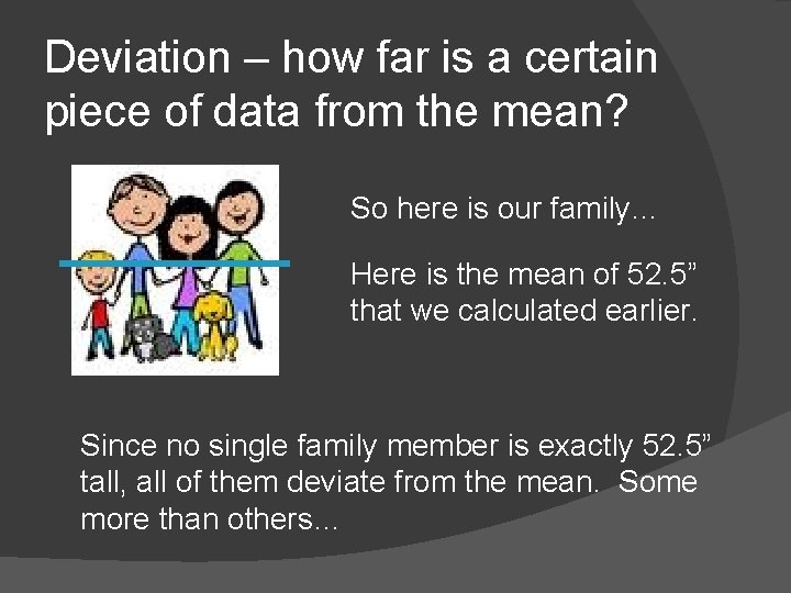 Deviation – how far is a certain piece of data from the mean? So
