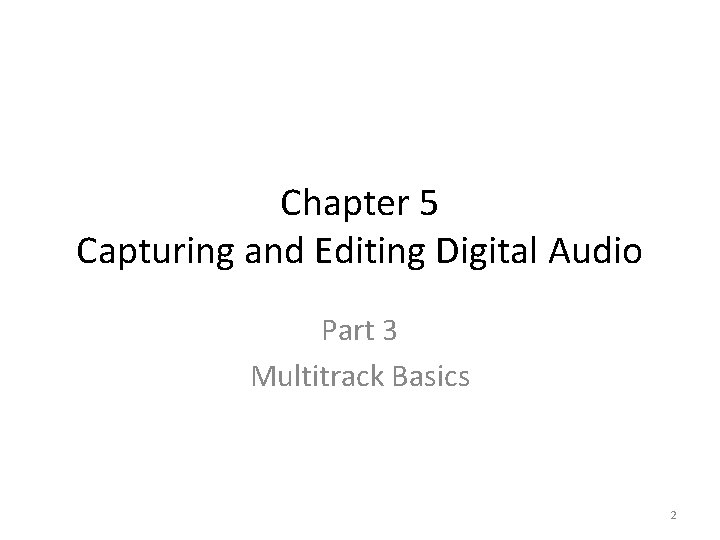 Chapter 5 Capturing and Editing Digital Audio Part 3 Multitrack Basics 2 