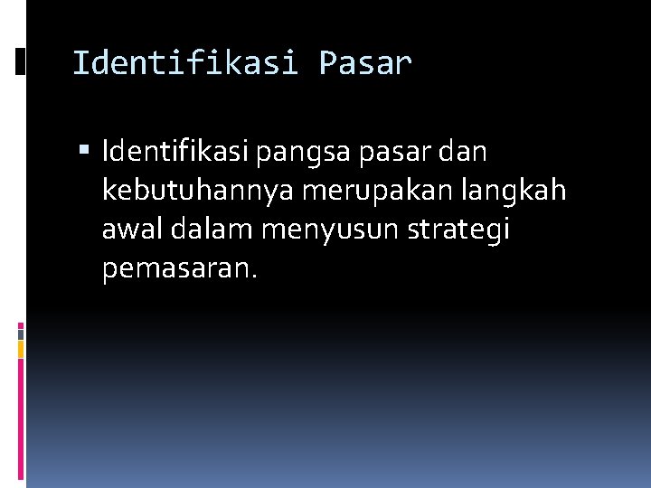 Identifikasi Pasar Identifikasi pangsa pasar dan kebutuhannya merupakan langkah awal dalam menyusun strategi pemasaran.