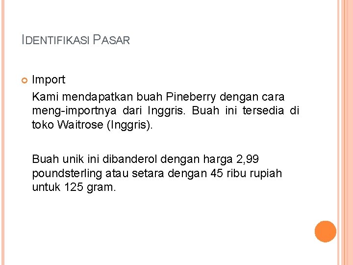 IDENTIFIKASI PASAR Import Kami mendapatkan buah Pineberry dengan cara meng-importnya dari Inggris. Buah ini