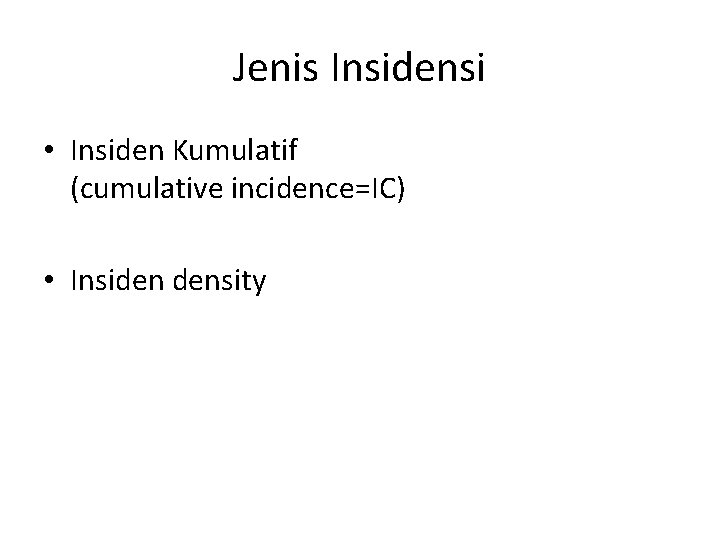 Jenis Insidensi • Insiden Kumulatif (cumulative incidence=IC) • Insiden density 