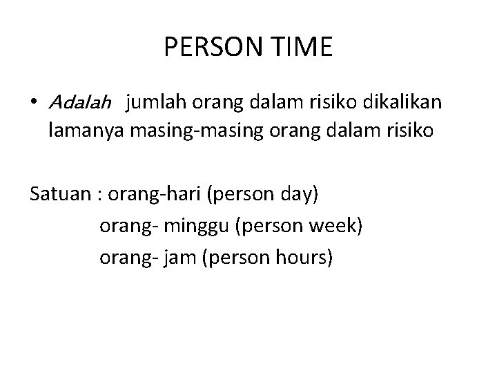 PERSON TIME • Adalah jumlah orang dalam risiko dikalikan lamanya masing orang dalam risiko