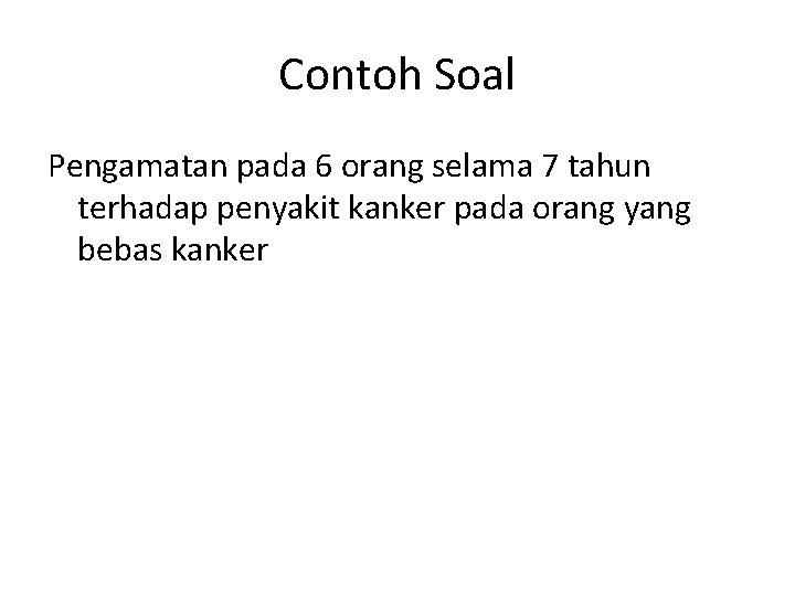 Contoh Soal Pengamatan pada 6 orang selama 7 tahun terhadap penyakit kanker pada orang