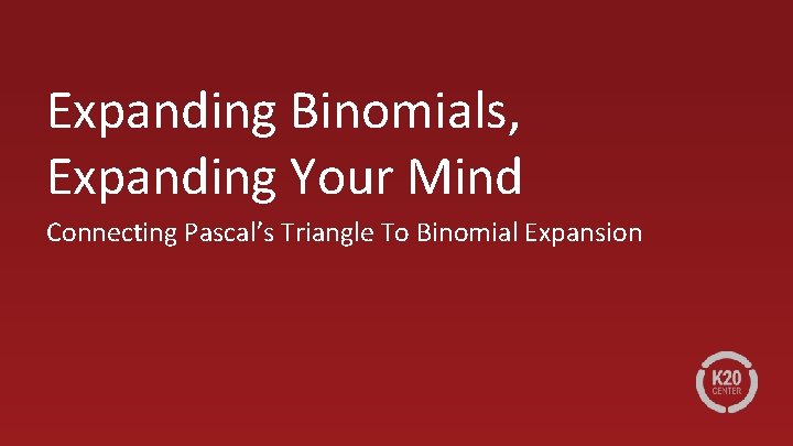 Expanding Binomials, Expanding Your Mind Connecting Pascal’s Triangle To Binomial Expansion 