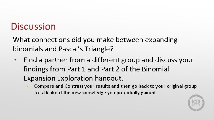 Discussion What connections did you make between expanding binomials and Pascal’s Triangle? • Find