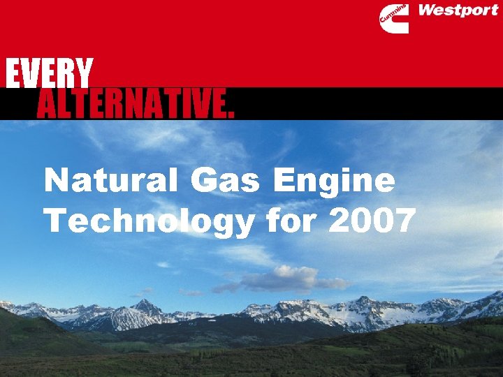 EVERY ALTERNATIVE. Natural Gas Engine Technology for 2007 