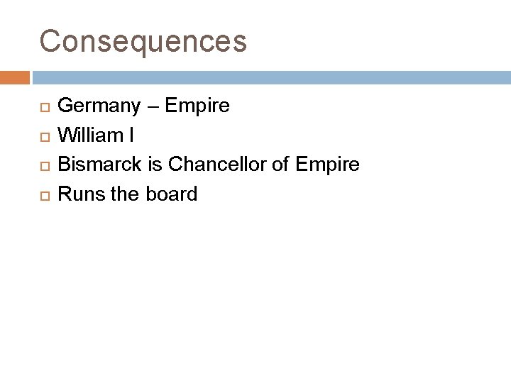 Consequences Germany – Empire William I Bismarck is Chancellor of Empire Runs the board