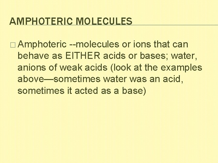 AMPHOTERIC MOLECULES � Amphoteric --molecules or ions that can behave as EITHER acids or