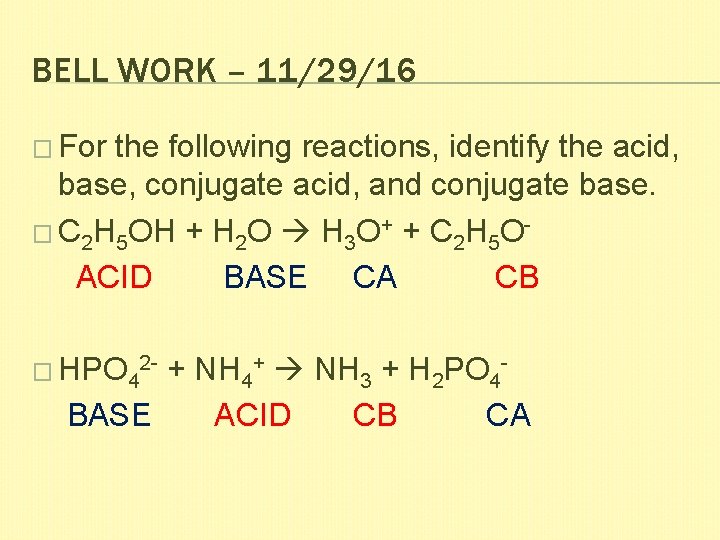 BELL WORK – 11/29/16 � For the following reactions, identify the acid, base, conjugate