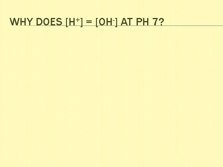 WHY DOES [H+] = [OH-] AT PH 7? 