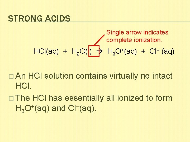 STRONG ACIDS Single arrow indicates complete ionization. HCl(aq) + H 2 O(l) H 3