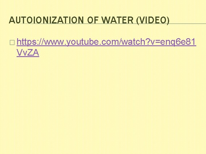 AUTOIONIZATION OF WATER (VIDEO) � https: //www. youtube. com/watch? v=enq 6 e 81 Vv.