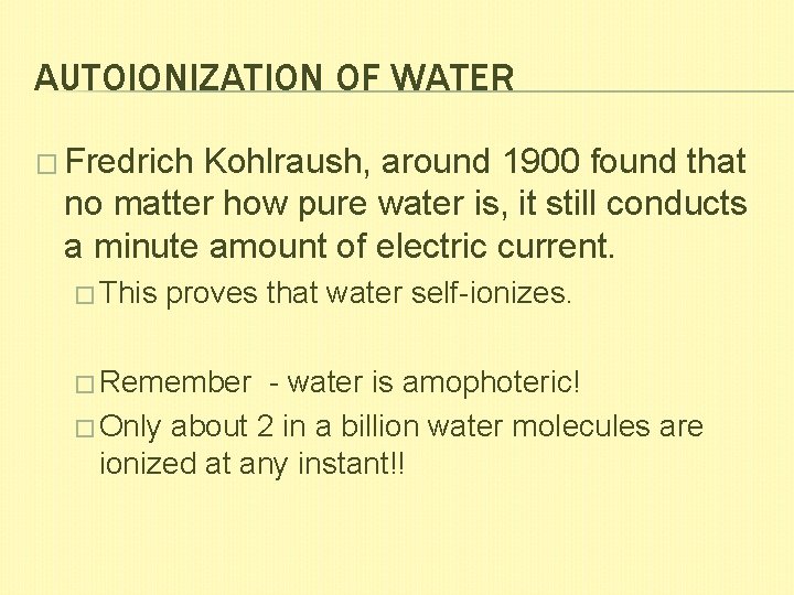 AUTOIONIZATION OF WATER � Fredrich Kohlraush, around 1900 found that no matter how pure