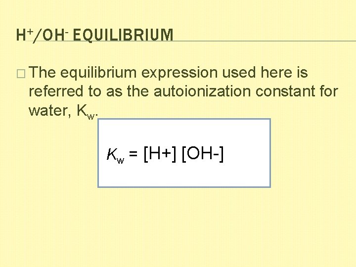 H+/OH- EQUILIBRIUM � The equilibrium expression used here is referred to as the autoionization