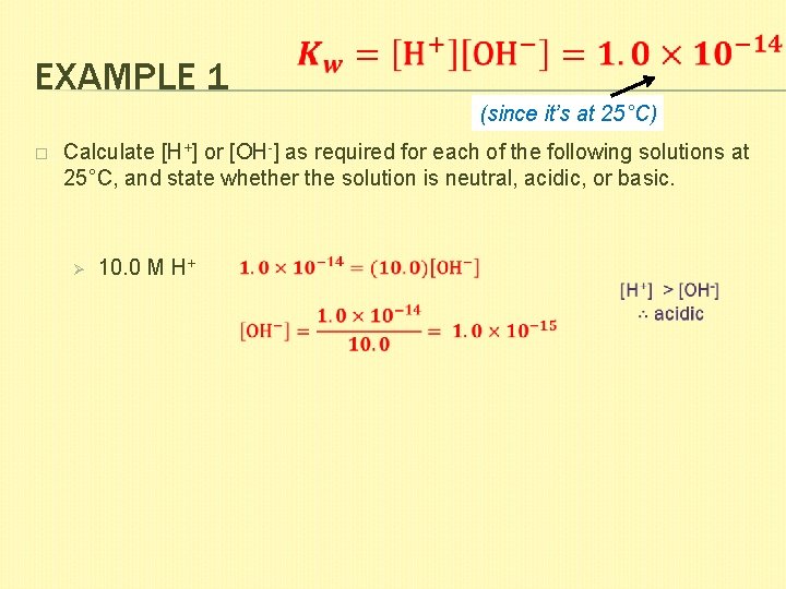 EXAMPLE 1 (since it’s at 25°C) � Calculate [H+] or [OH-] as required for