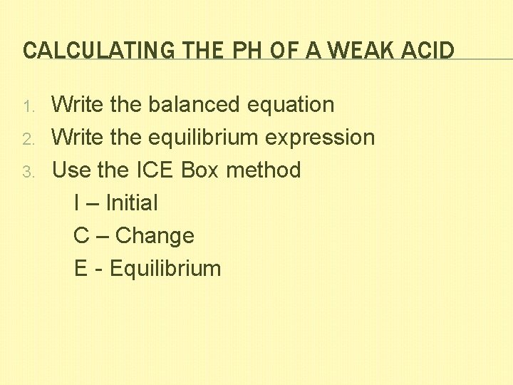 CALCULATING THE PH OF A WEAK ACID 1. 2. 3. Write the balanced equation