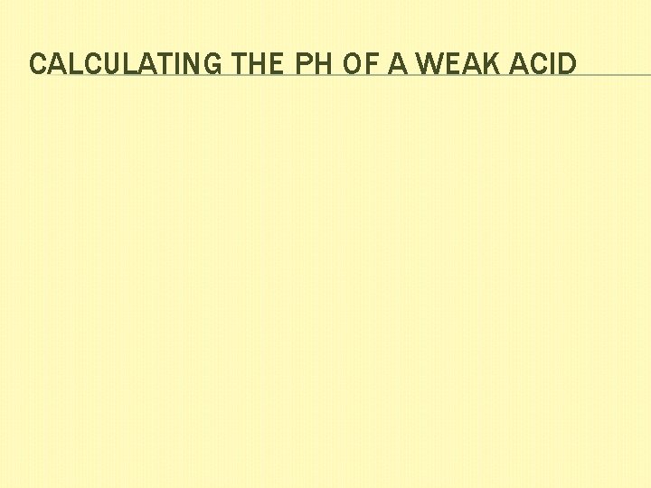CALCULATING THE PH OF A WEAK ACID 