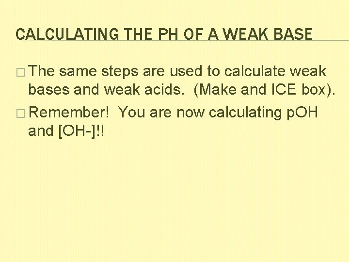 CALCULATING THE PH OF A WEAK BASE � The same steps are used to