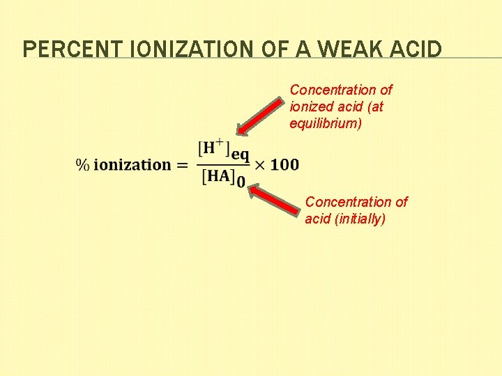 PERCENT IONIZATION OF A WEAK ACID Concentration of ionized acid (at equilibrium) Concentration of