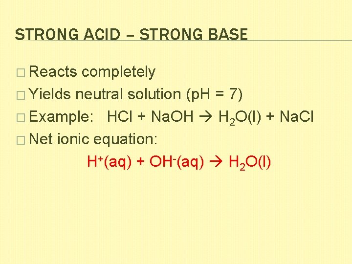 STRONG ACID – STRONG BASE � Reacts completely � Yields neutral solution (p. H