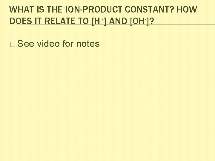 WHAT IS THE ION-PRODUCT CONSTANT? HOW DOES IT RELATE TO [H+] AND [OH-]? �