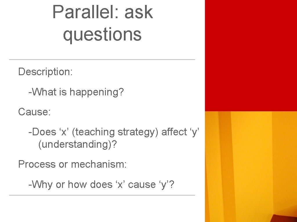 Parallel: ask questions Description: -What is happening? Cause: -Does ‘x’ (teaching strategy) affect ‘y’