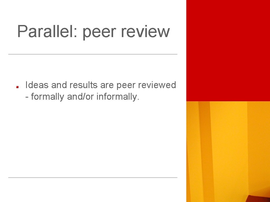 Parallel: peer review Ideas and results are peer reviewed - formally and/or informally. 