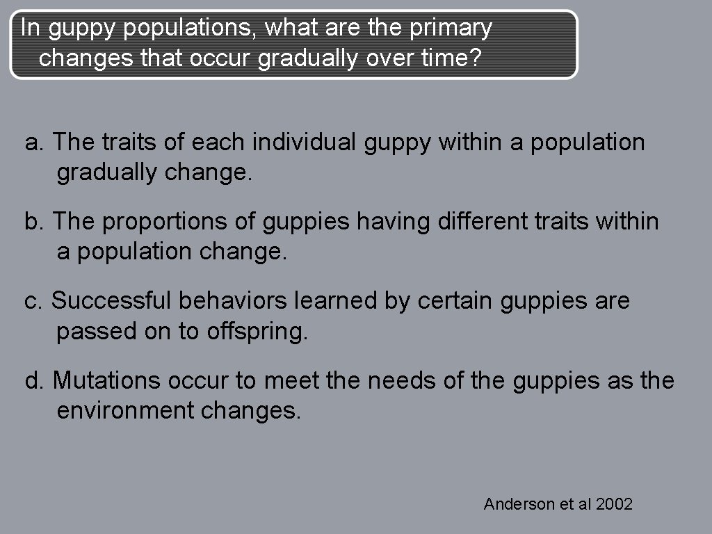 In guppy populations, what are the primary changes that occur gradually over time? a.