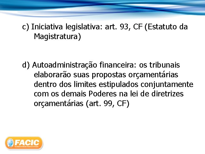 c) Iniciativa legislativa: art. 93, CF (Estatuto da Magistratura) d) Autoadministração financeira: os tribunais
