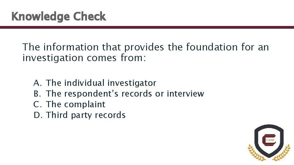 Knowledge Check The information that provides the foundation for an investigation comes from: A.