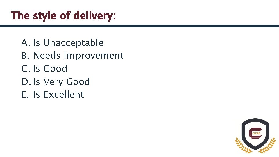 The style of delivery: A. Is Unacceptable B. Needs Improvement C. Is Good D.