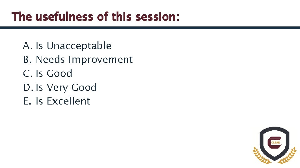 The usefulness of this session: A. Is Unacceptable B. Needs Improvement C. Is Good