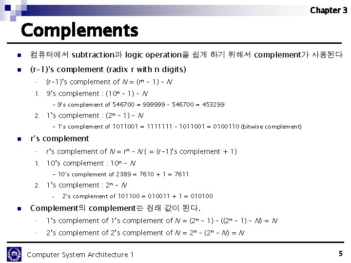 Chapter 3 Complements n 컴퓨터에서 subtraction과 logic operation을 쉽게 하기 위해서 complement가 사용된다 n