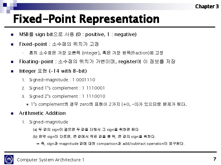 Chapter 3 Fixed-Point Representation n MSB를 sign bit으로 사용 (0 : positive, 1 :