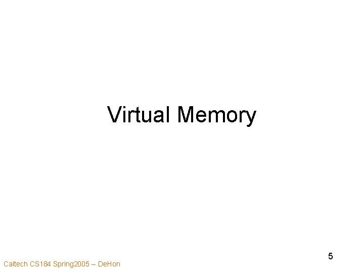 Virtual Memory Caltech CS 184 Spring 2005 -- De. Hon 5 