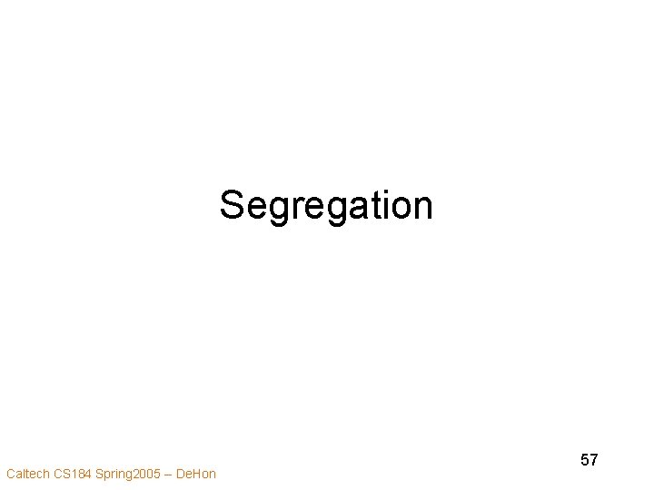 Segregation Caltech CS 184 Spring 2005 -- De. Hon 57 