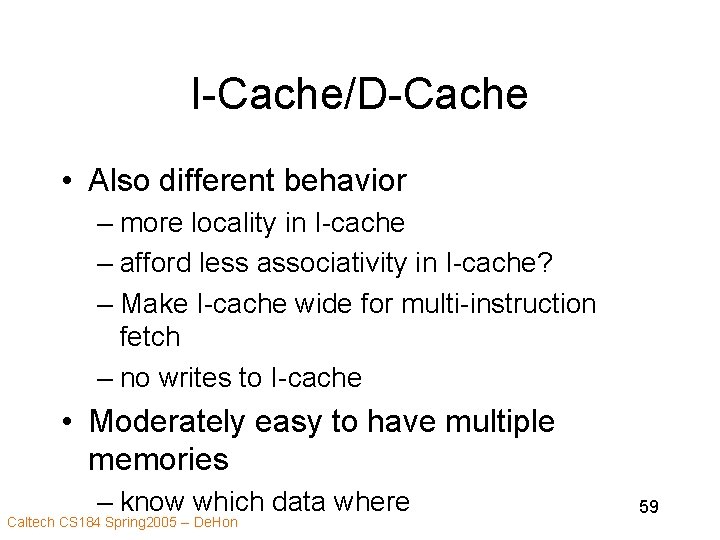 I-Cache/D-Cache • Also different behavior – more locality in I-cache – afford less associativity