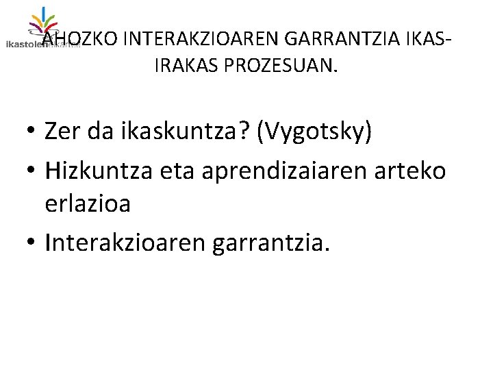 AHOZKO INTERAKZIOAREN GARRANTZIA IKASIRAKAS PROZESUAN. • Zer da ikaskuntza? (Vygotsky) • Hizkuntza eta aprendizaiaren