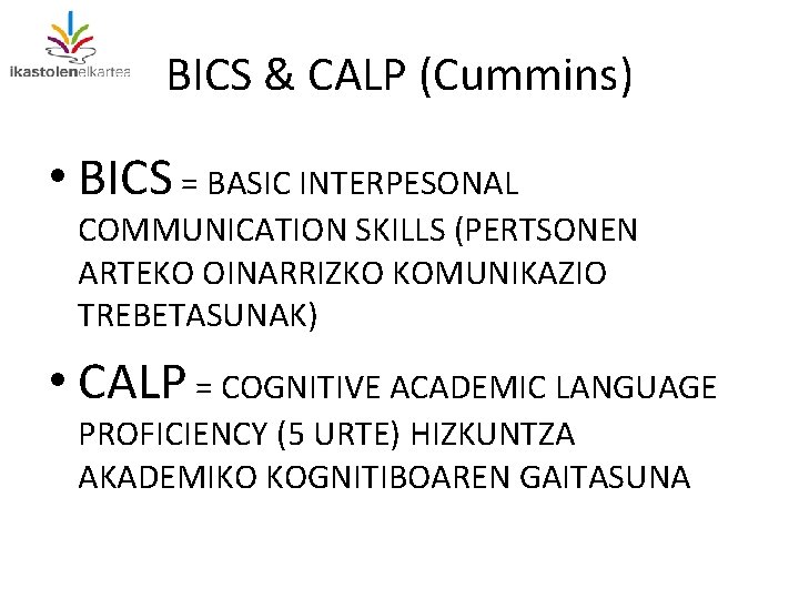 BICS & CALP (Cummins) • BICS = BASIC INTERPESONAL COMMUNICATION SKILLS (PERTSONEN ARTEKO OINARRIZKO