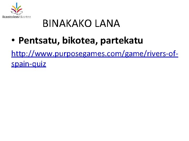 BINAKAKO LANA • Pentsatu, bikotea, partekatu http: //www. purposegames. com/game/rivers-ofspain-quiz 