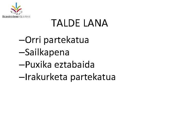 TALDE LANA –Orri partekatua –Sailkapena –Puxika eztabaida –Irakurketa partekatua 