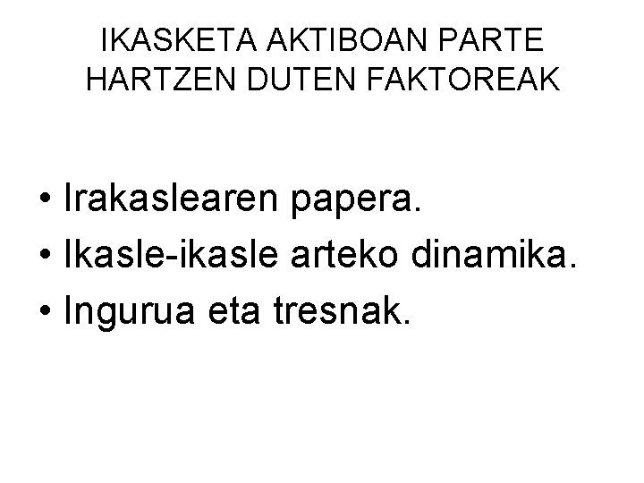 IKASKETA AKTIBOAN PARTE HARTZEN DUTEN FAKTOREAK • Irakaslearen papera. • Ikasle-ikasle arteko dinamika. •